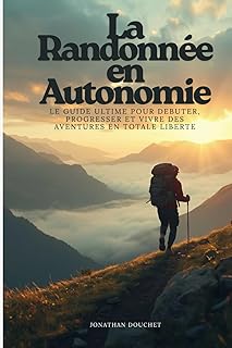 La Randonnée en Autonomie: Le guide ultime pour débuter, progresser et vivre des aventures en totale liberté