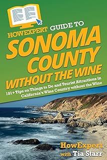 HowExpert Guide to Sonoma County without the Wine: 101+ Tips on Things to Do and Tourist Attractions in California’s Wine Country without the Wine